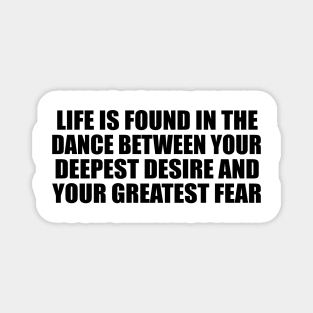 Life is found in the dance between your deepest desire and your greatest fear Magnet