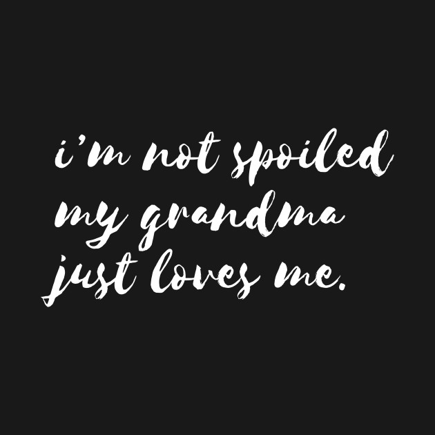 im not spoiled my grandma just love me by Dastyle