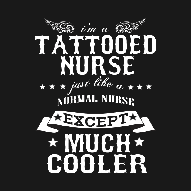 I’M A Tattooed Nurse Just Like A Normal Nurse Except Much Cooler by hoberthilario