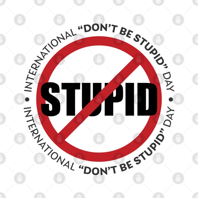 International Don't Be Stupid Day by Phil Tessier