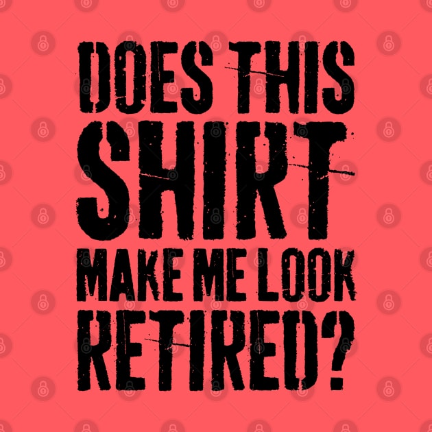 Does This Shirt Make Me Look Retired-Retirement- by S-Log