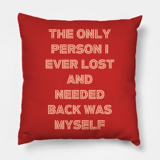 The Only Person I ever Lost And Needed Back Was Myself Pillow