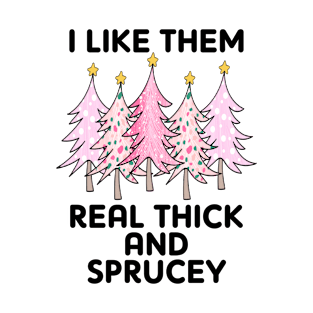 I Like Them Real Thick and Sprucy T-Shirt