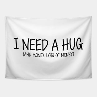 I Need A Hug. And Money. Lots Of Money. (Black Text) Tapestry