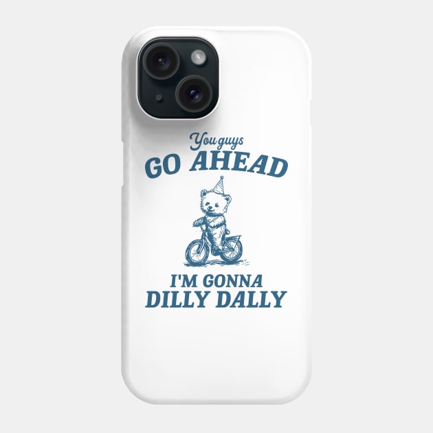 You Guys Go Ahead I'm Gonna Dilly Dally Shirt,  Funny Y2K Vintage Bear Meme Phone Case by Y2KSZN