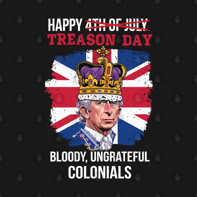 Happy Treason Day, Bloody, Ungrateful Colonials 4th Of July by Graphic Duster