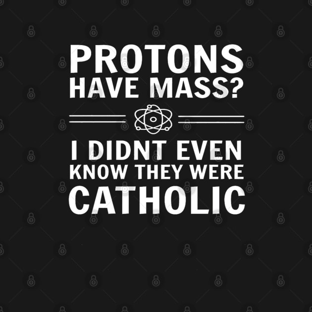 Protons Have Mass I Didn't Even Know They Were Catholic by lunacreat