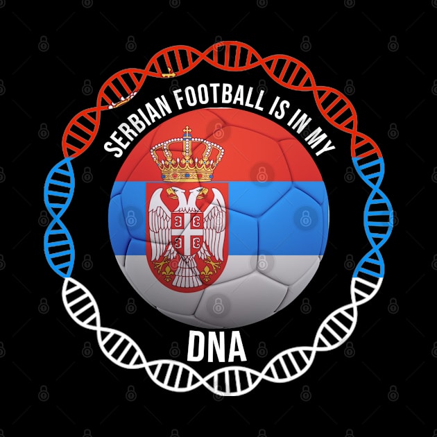 Serbian Football Is In My DNA - Gift for Serbian With Roots From Serbia by Country Flags