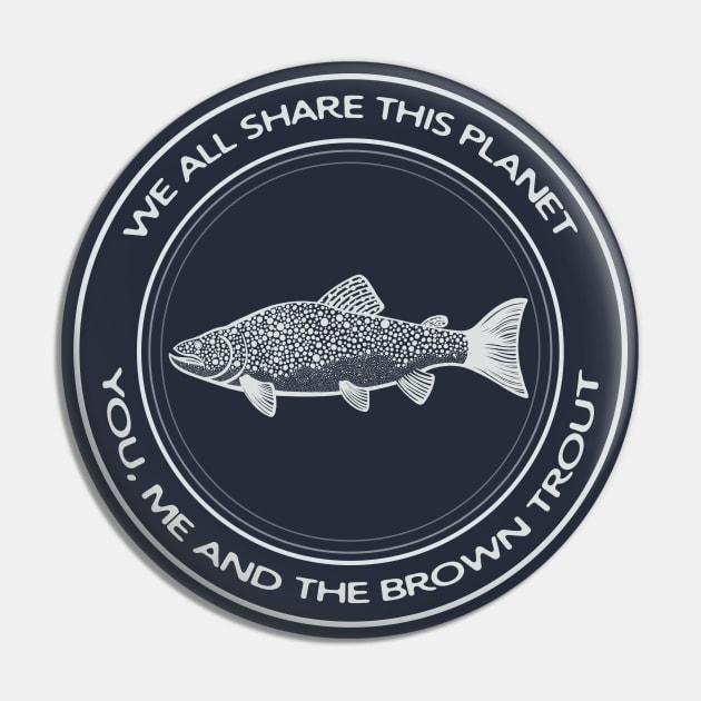 Brown Trout - We All Share This Planet - dark colors Pin by Green Paladin