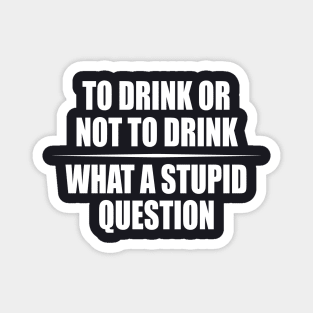 To Drink or not to Drink Drinking Humor Magnet