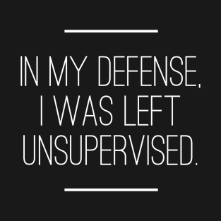 In My Defense I was Left Unsupervised T-Shirt