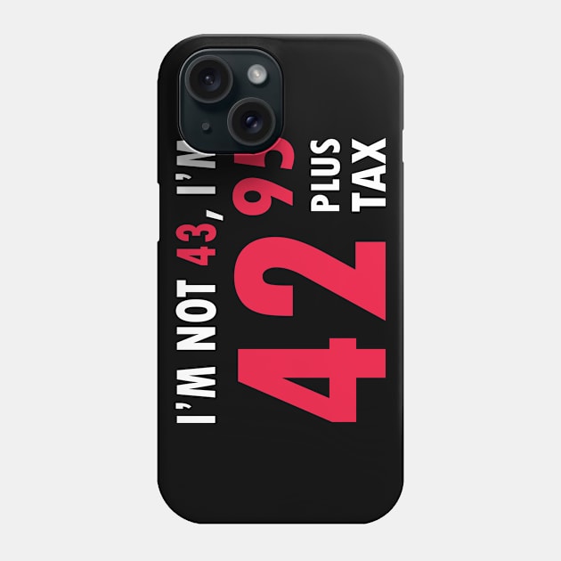 I'm Not 43 I'm 42.95 Plus Tax Funny Age Old Young Humor Birthday , happy birthday , Phone Case by ZACSHOPP