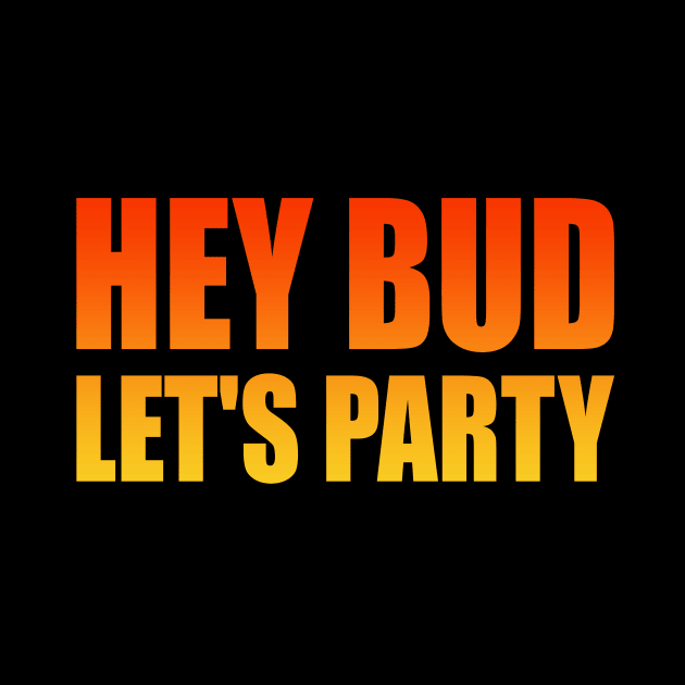 Hey Bud, Let's Party - fun quote by It'sMyTime