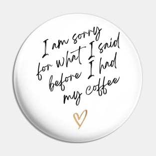 I am sorry for what I said before I had my coffee Pin