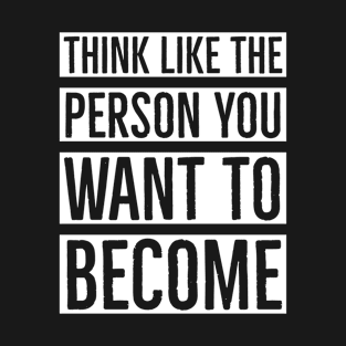 Think Like The Person You Want To Become T-Shirt