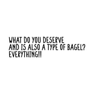 What Do You Deserve And Is Also A Type Of Bagel Everything T-Shirt