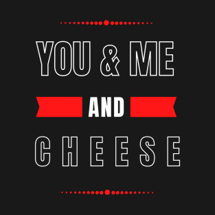 YOU AND ME AND CHEESE FOR COUPLES T-Shirt