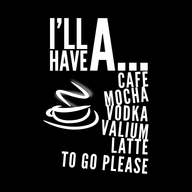 I’ll have a cafe mocha vodka Valium latte to go please by WordFandom