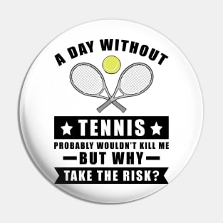 A day without Tennis probably wouldn't kill me but why take the risk Pin