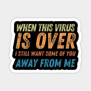 When This Virus Is Over I Still Want Some Of You To Stay Away From Me Magnet