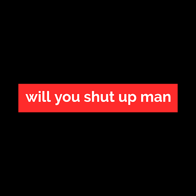 Will you shut up man by revolutionnow