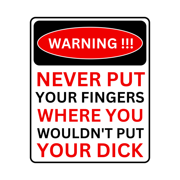 Warning Never Put Your Fingers Where You Wouldnt Put Your Dick Warning T Shirt Teepublic 