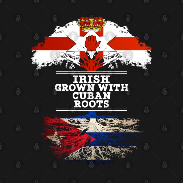 Northern Irish Grown With Cuban Roots - Gift for Cuban With Roots From Cuba by Country Flags