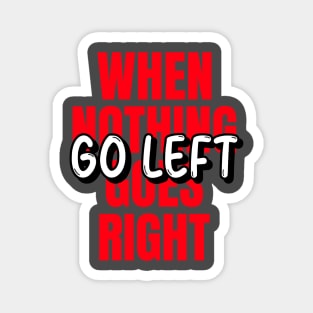 When nothing goes right go left Magnet