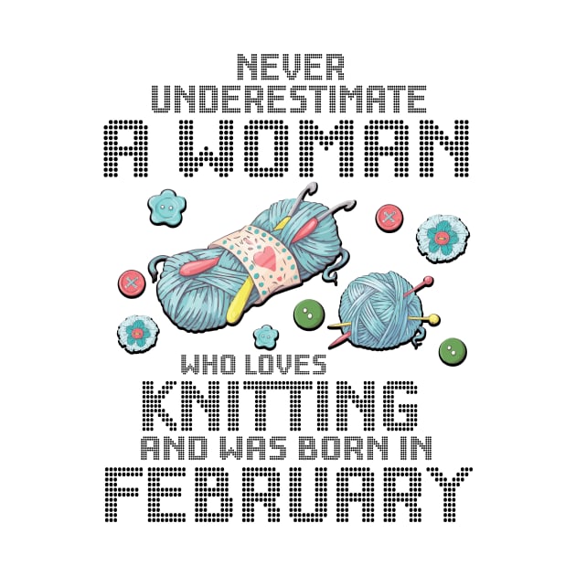 Never Underestimate A Woman Loves Knitting Born In February by Cowan79