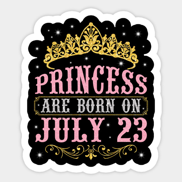 Princess Are Born On July 23 Happy Birthday To Me You Nana Mom