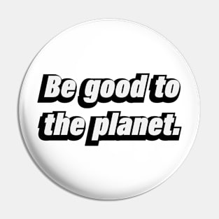 Be good to the planet Pin