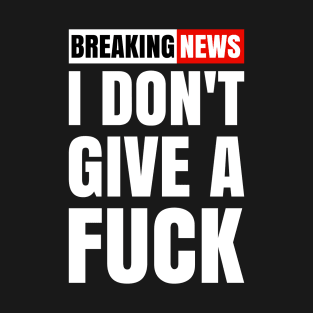 Breaking News I Don't Give a Fuck T-Shirt