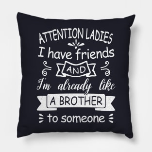 Attention Ladies, I have friends and I'm already like a brother to someone. [white design] Pillow