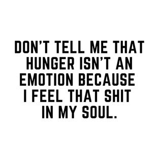 Hunger is an emotion T-Shirt