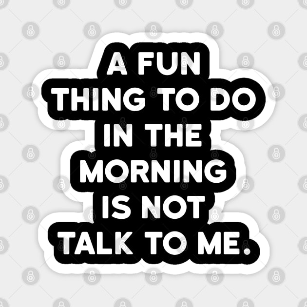 A fun thing to do in the morning is not talk to me Magnet by ShinyTeegift