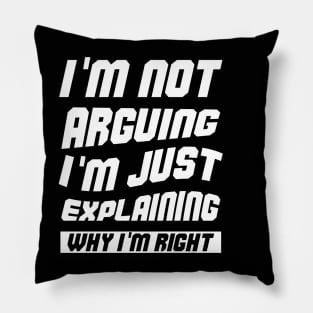 I'm Not Arguing I'm Just Explaining Why I Am Right Pillow