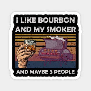 i like bourbon and my smoker and maybe 3 peoples shirt Magnet