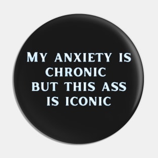 My anxiety is chronic but this ass is iconic Pin