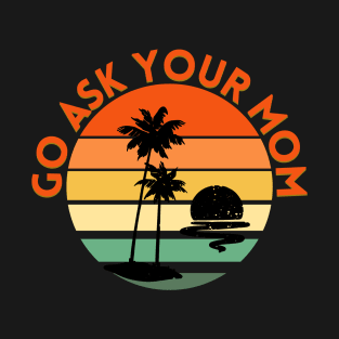 Go ask your mom T-Shirt