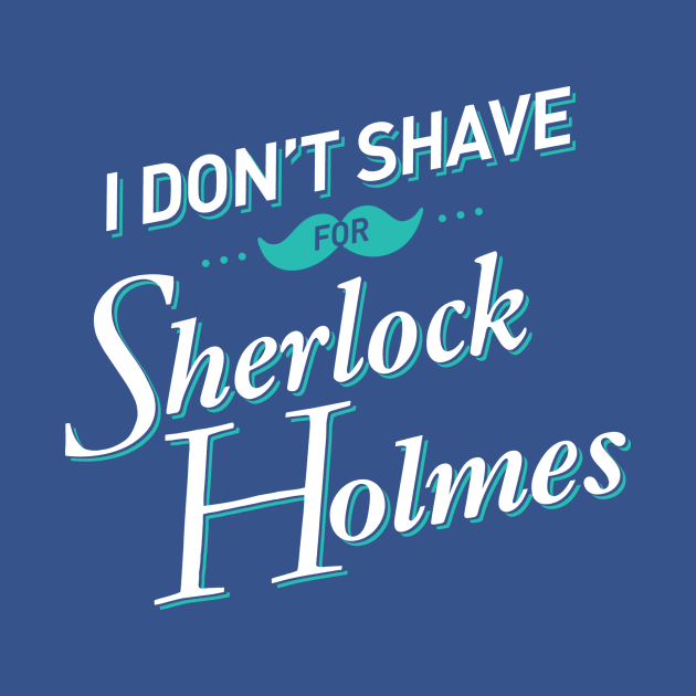 I Don't Shave for Sherlock Holmes by mydeardear