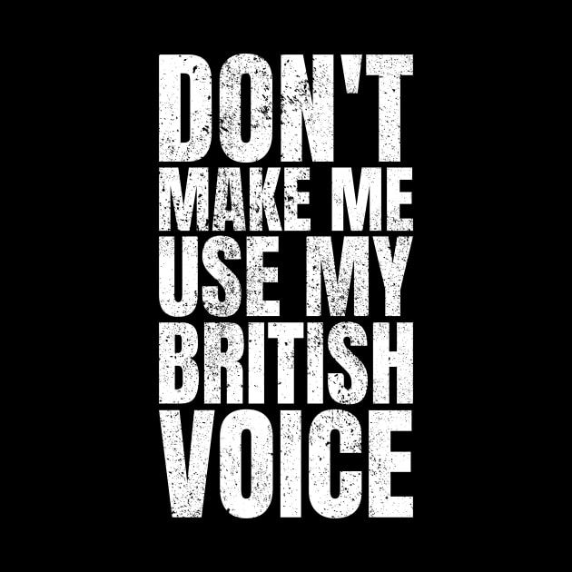 Don't Make Me Use My British Voice Great Britain by Crazy Shirts