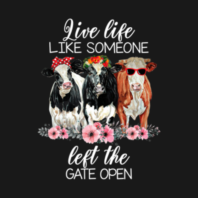 Live Life Like Someone Left The Gate Open Heifer Cow Tshirt