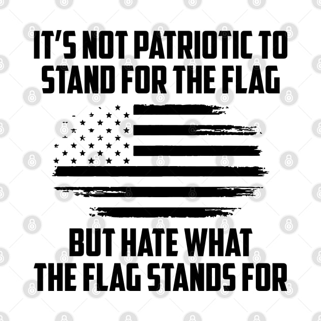 Its Not Patriotic to Stand for the Flag But Hate What The Flag Stands For by UrbanLifeApparel