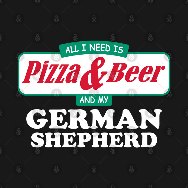 All I Need Is Pizza & Beer And My German Shepherd by TCP