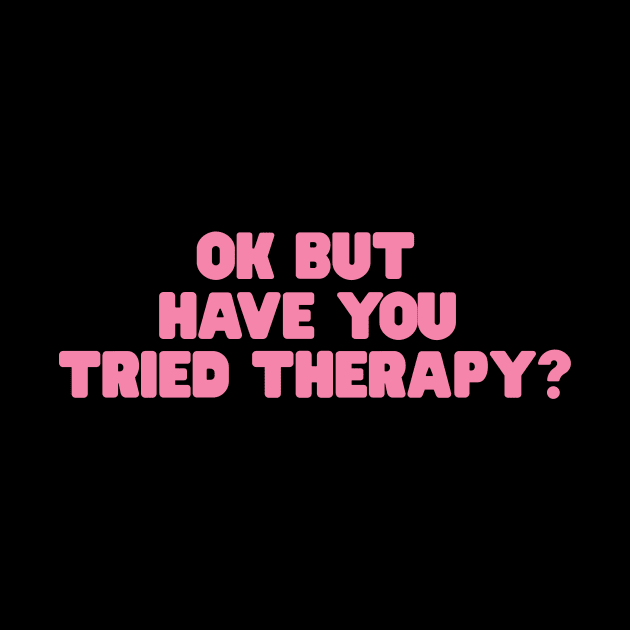 Okay But Have You Tried Therapy TShirt | Mental Health Shirt | Counselor Shirt, Funny Meme Shirt, Ironic by ILOVEY2K