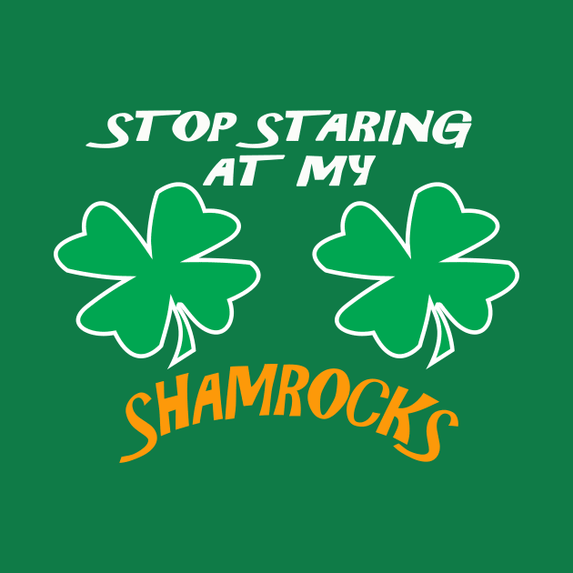 Stop Staring At My Shamrocks T Shirt Sexy St. Patrick's Day Funny T-shirt by Dezine