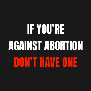 If You're Against Abortion Don't Get One - Pro-Choice T-Shirt