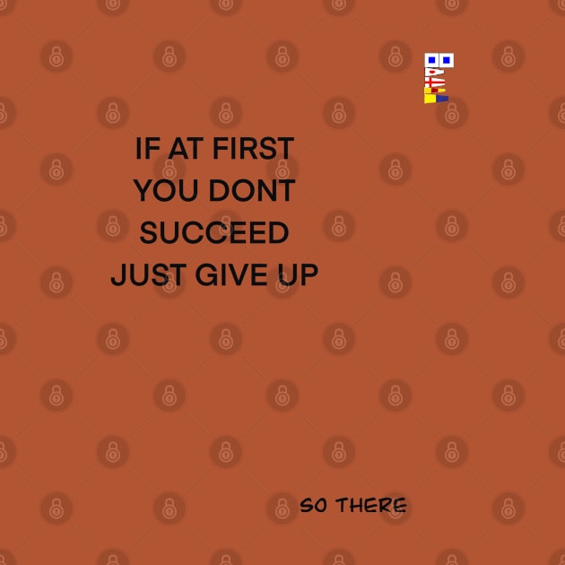 IF AT FIRST YOU DONT SUCCEED GIVE UP by sailorsam1805