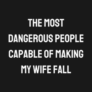 The most dangerous people capable of making my wife fall T-Shirt