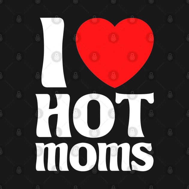 I Love Hot Moms by Cupsie's Creations